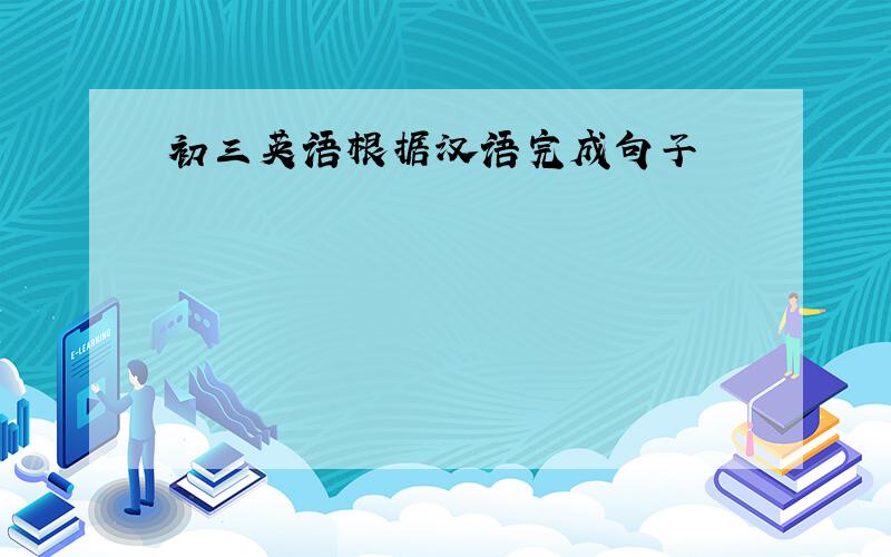 初三英语根据汉语完成句子