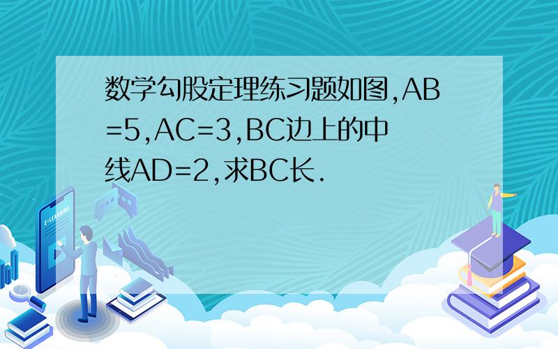 数学勾股定理练习题如图,AB=5,AC=3,BC边上的中线AD=2,求BC长.