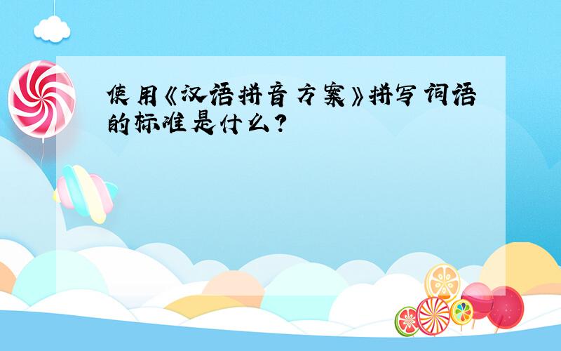 使用《汉语拼音方案》拼写词语的标准是什么?