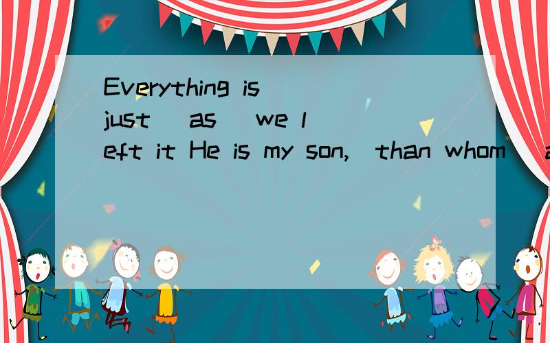 Everything is just (as) we left it He is my son,(than whom) a better son doesn't exist.Everything is just (as) we left itHe is my son,(than whom) a better son doesn't exist.为何用 as 和 than whom