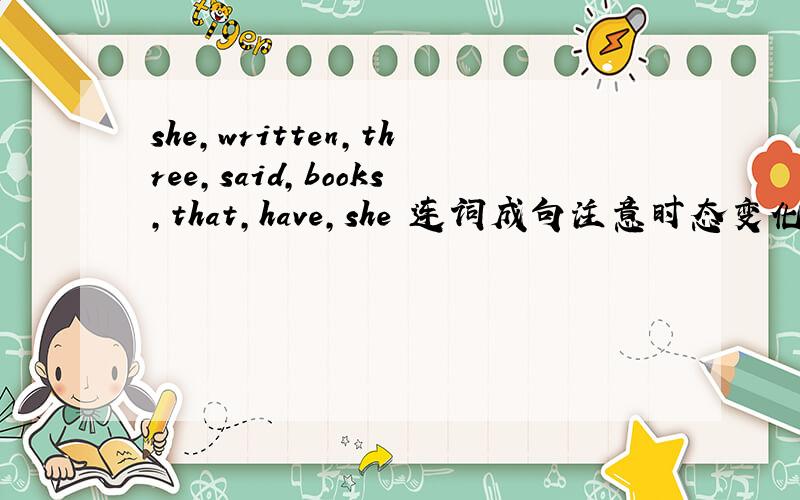 she,written,three,said,books,that,have,she 连词成句注意时态变化