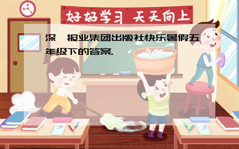 深圳报业集团出版社快乐暑假五年级下的答案.
