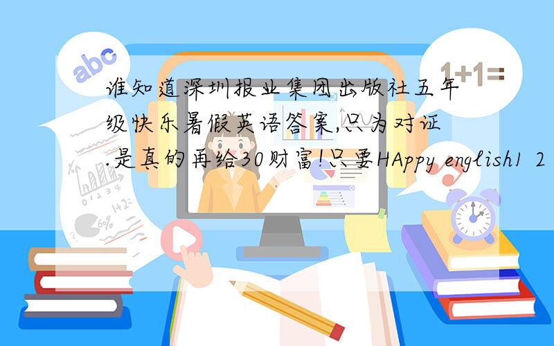 谁知道深圳报业集团出版社五年级快乐暑假英语答案,只为对证.是真的再给30财富!只要HAppy english1 2 3 5