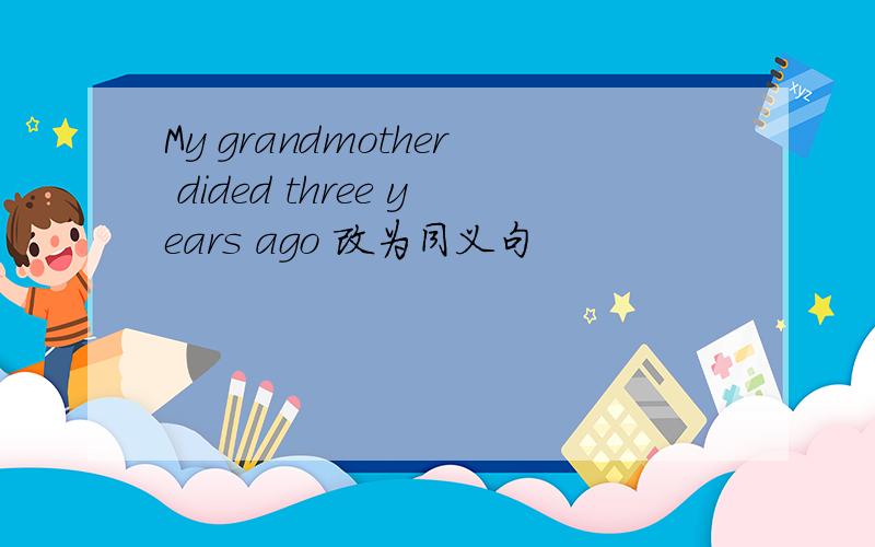 My grandmother dided three years ago 改为同义句