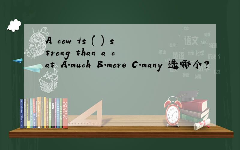 A cow is ( ) strong than a cat A.much B.more C.many 选哪个?