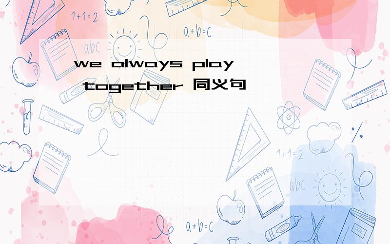 we always play together 同义句