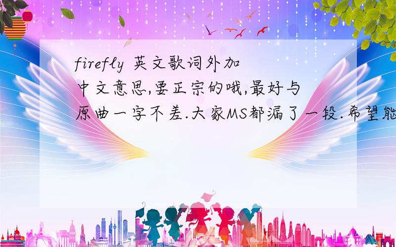 firefly 英文歌词外加中文意思,要正宗的哦,最好与原曲一字不差.大家MS都漏了一段.希望能找到最完整的答案.