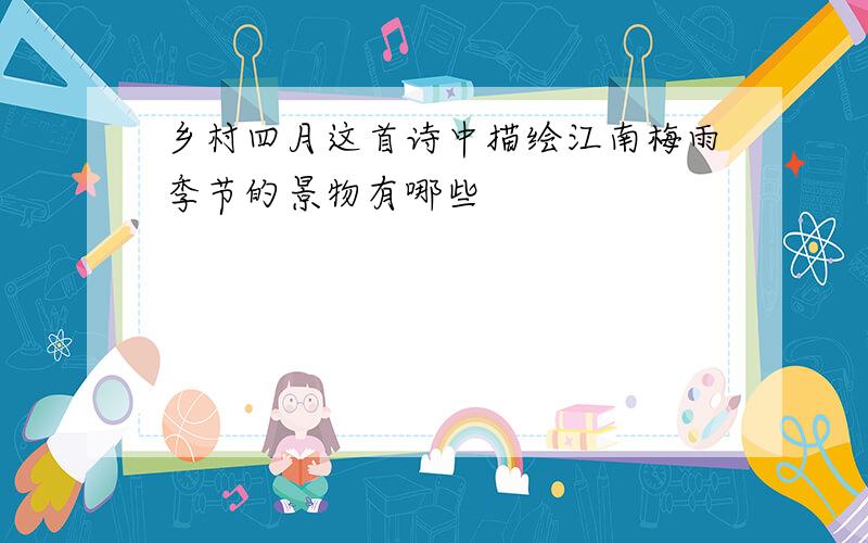 乡村四月这首诗中描绘江南梅雨季节的景物有哪些