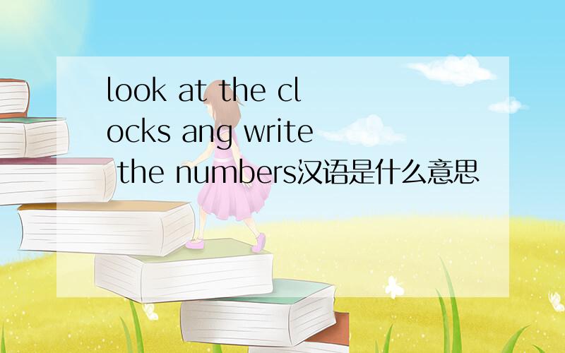 look at the clocks ang write the numbers汉语是什么意思