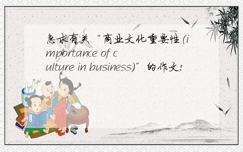 急求有关“商业文化重要性（importance of culture in business)”的作文!