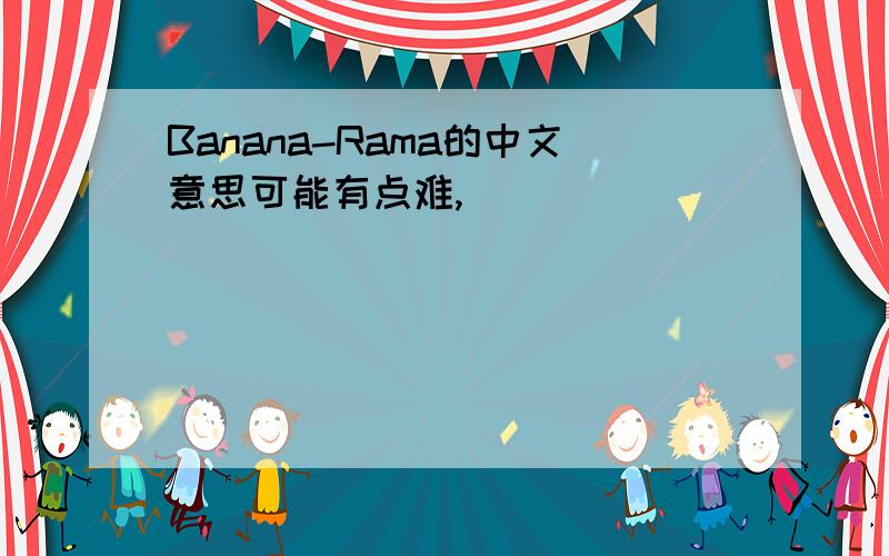 Banana-Rama的中文意思可能有点难,