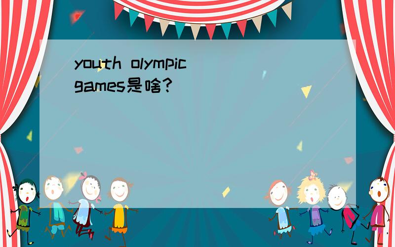 youth olympic games是啥?