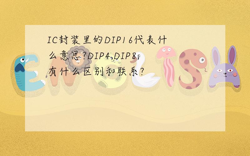 IC封装里的DIP16代表什么意思?DIP4,DIP8,有什么区别和联系?