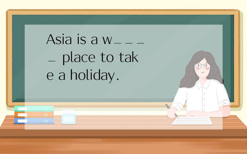Asia is a w____ place to take a holiday.