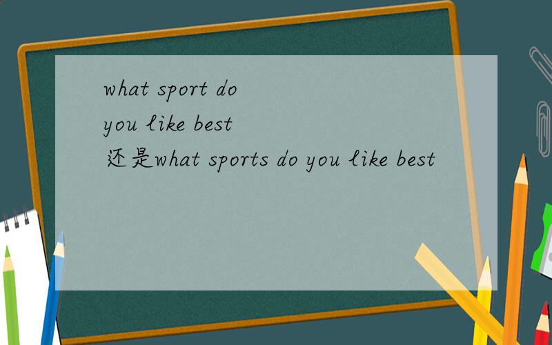 what sport do you like best 还是what sports do you like best