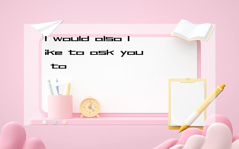 I would also like to ask you to