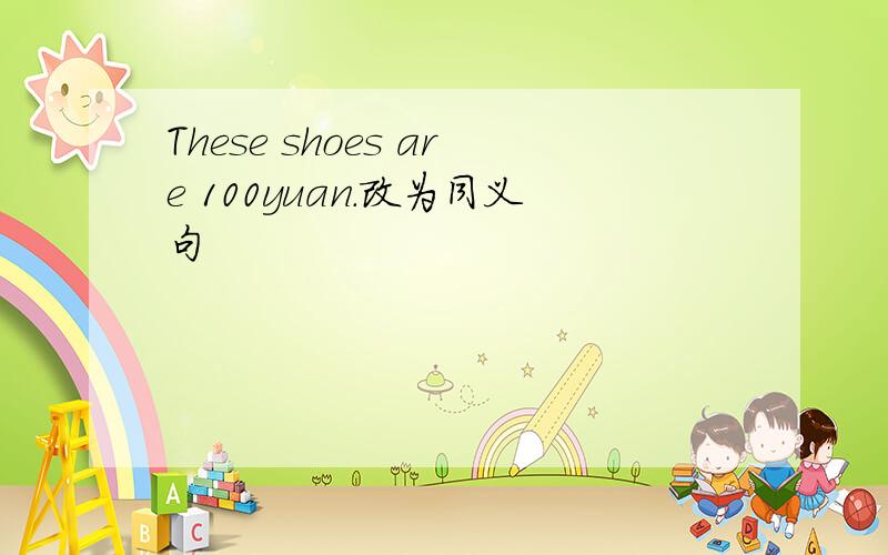 These shoes are 100yuan.改为同义句