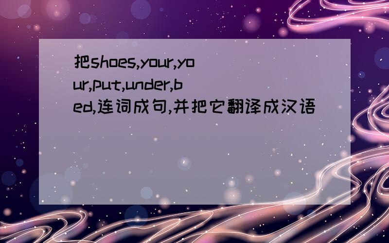 把shoes,your,your,put,under,bed,连词成句,并把它翻译成汉语