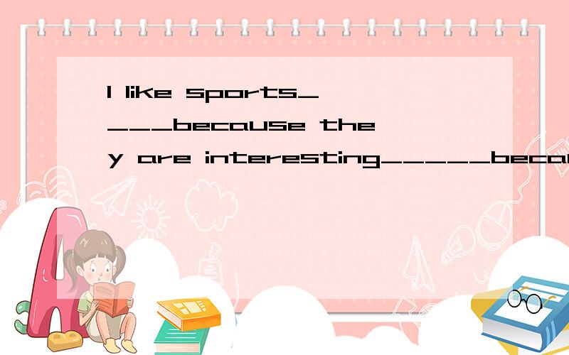 I like sports____because they are interesting_____because they're good forme.为什么是not····only,both····and····不行吗?not only，but also上面的少打了