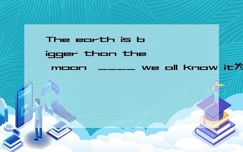 The earth is bigger than the moon,____ we all know it为什么是 which 非限定性定语从句的which 不是做主语吗