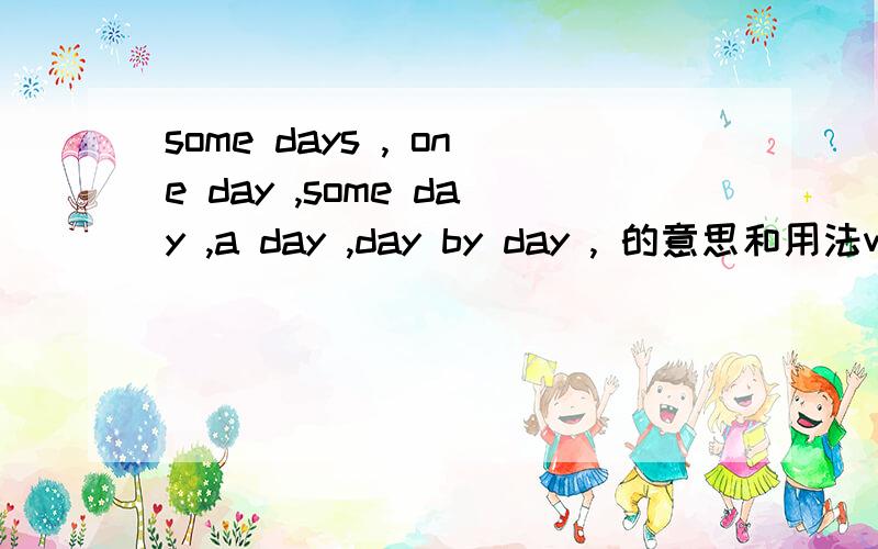 some days , one day ,some day ,a day ,day by day , 的意思和用法we have lost so many times, but _____we shall win!是选哪个用