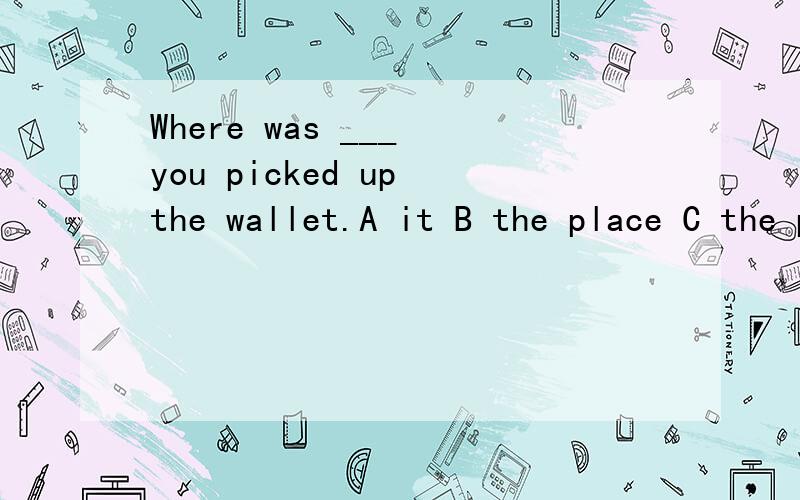 Where was ___ you picked up the wallet.A it B the place C the palce that D it that为什么选D