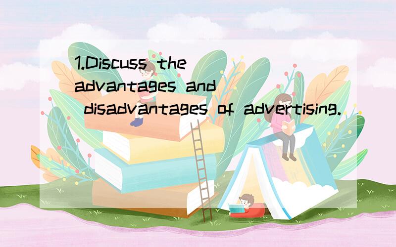 1.Discuss the advantages and disadvantages of advertising.