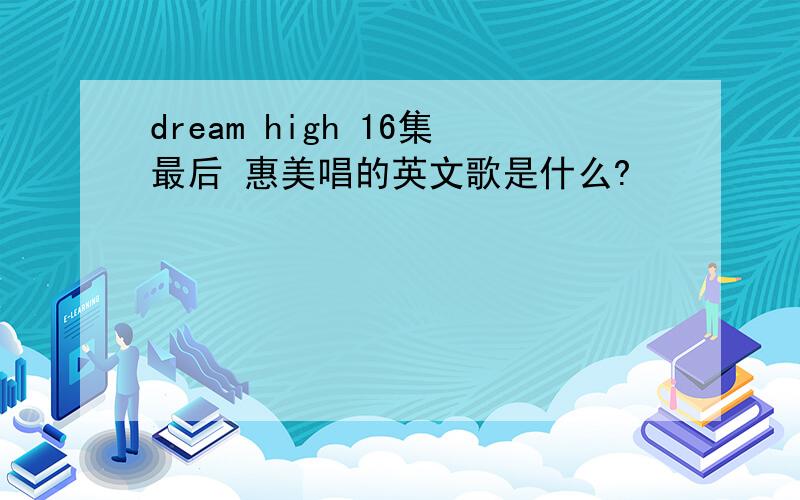 dream high 16集最后 惠美唱的英文歌是什么?
