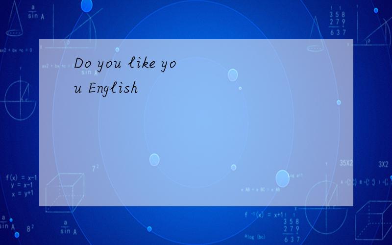 Do you like you English