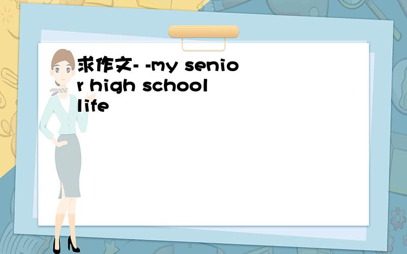 求作文- -my senior high school life