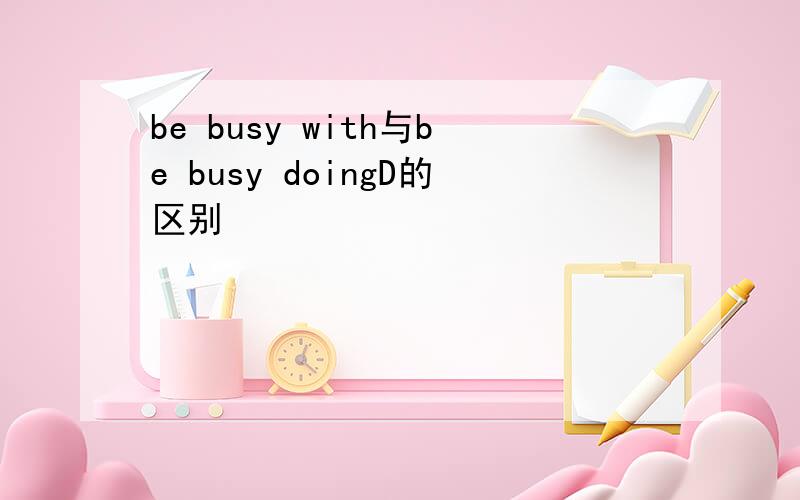 be busy with与be busy doingD的区别