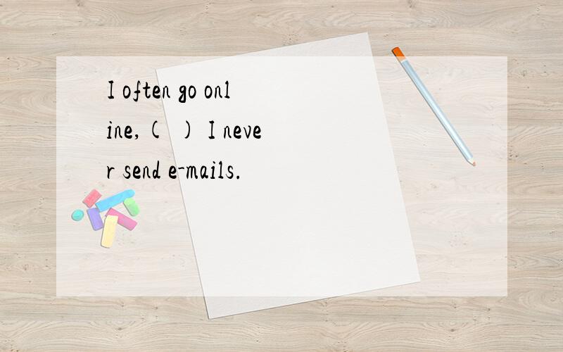 I often go online,( ) I never send e-mails.