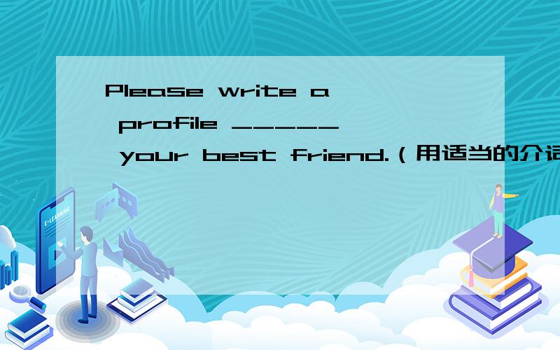 Please write a profile _____ your best friend.（用适当的介词、副词填空）