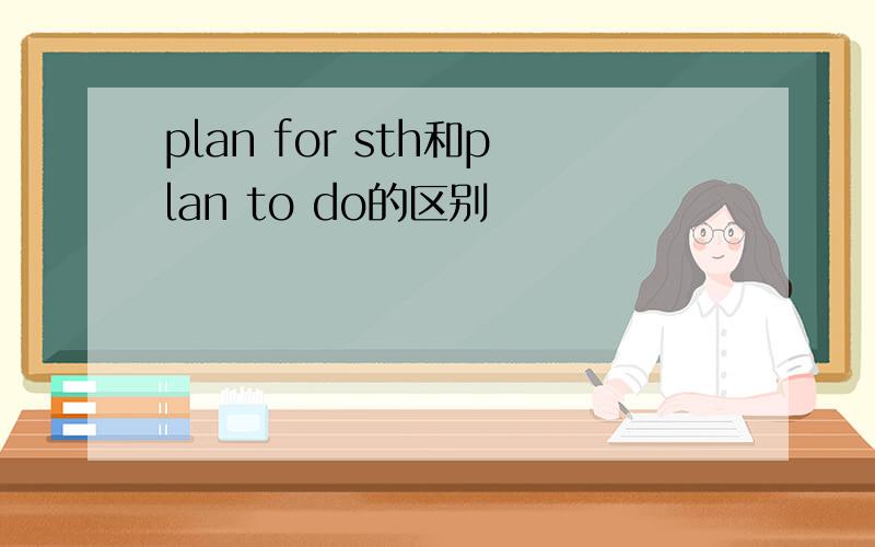 plan for sth和plan to do的区别