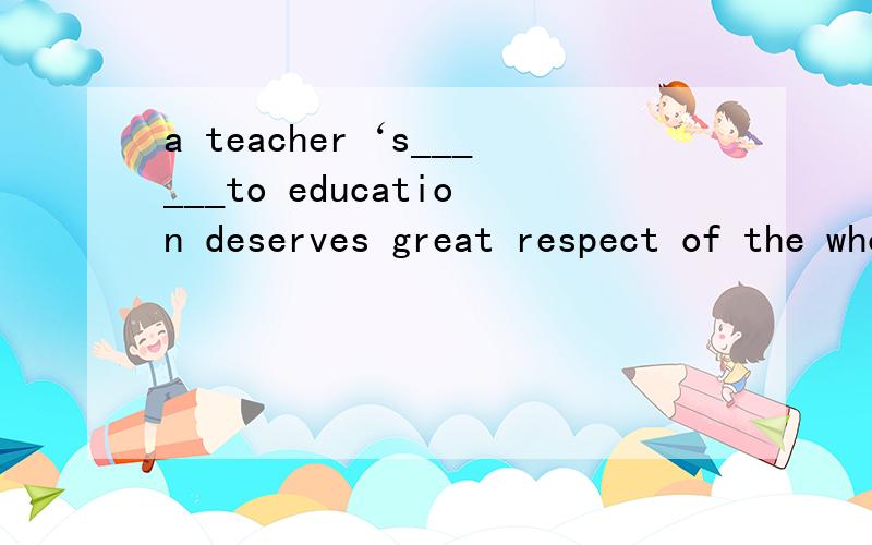 a teacher‘s______to education deserves great respect of the whole public because it brings接上benefits to the development of the society.答案为devotion 但为什么不能填distribution?