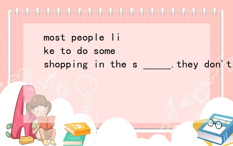 most people like to do some shopping in the s _____.they don't want to go to a shop
