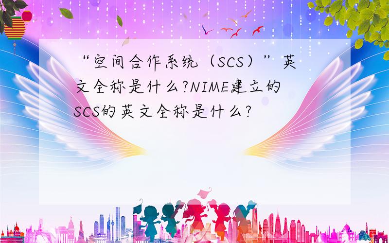 “空间合作系统（SCS）”英文全称是什么?NIME建立的SCS的英文全称是什么?