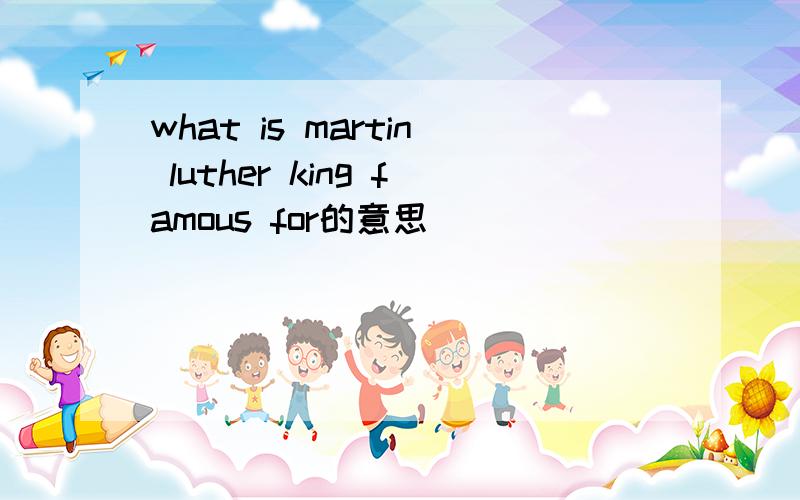 what is martin luther king famous for的意思
