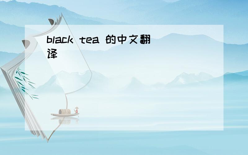 black tea 的中文翻译