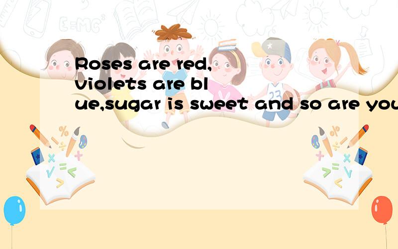 Roses are red,violets are blue,sugar is sweet and so are you.怎么翻译