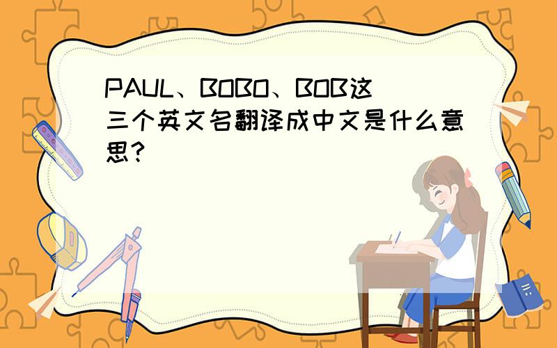 PAUL、BOBO、BOB这三个英文名翻译成中文是什么意思?