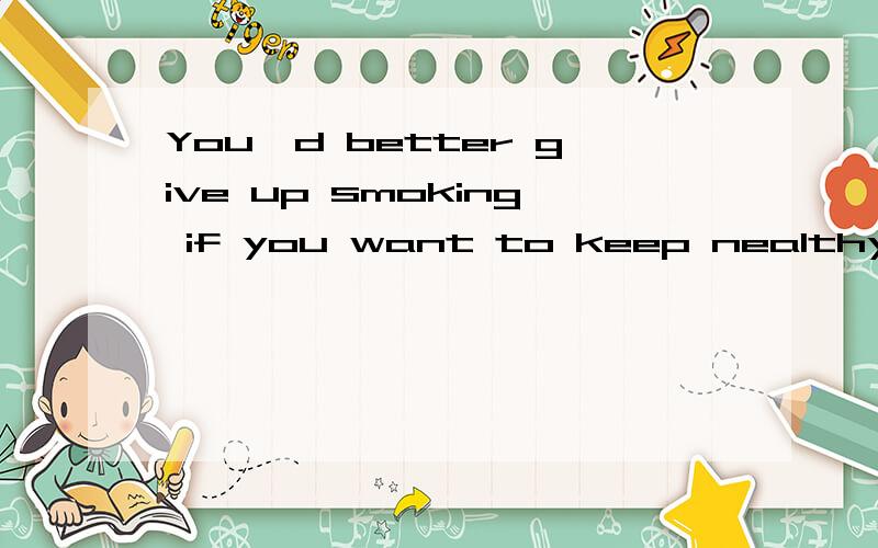 You'd better give up smoking if you want to keep nealthy这段话翻译成中文怎么说?