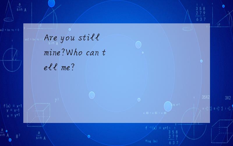 Are you still mine?Who can tell me?