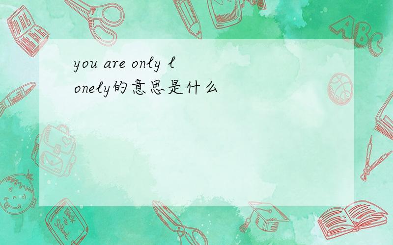 you are only lonely的意思是什么