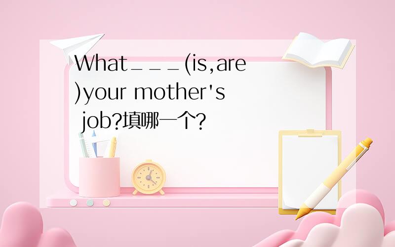 What___(is,are)your mother's job?填哪一个?