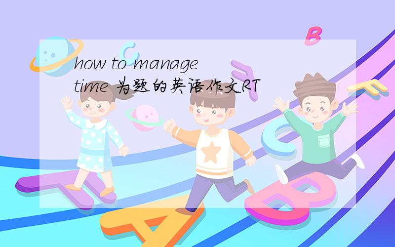 how to manage time 为题的英语作文RT