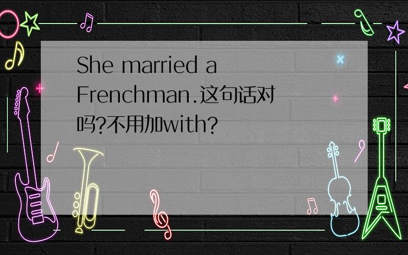 She married a Frenchman.这句话对吗?不用加with?