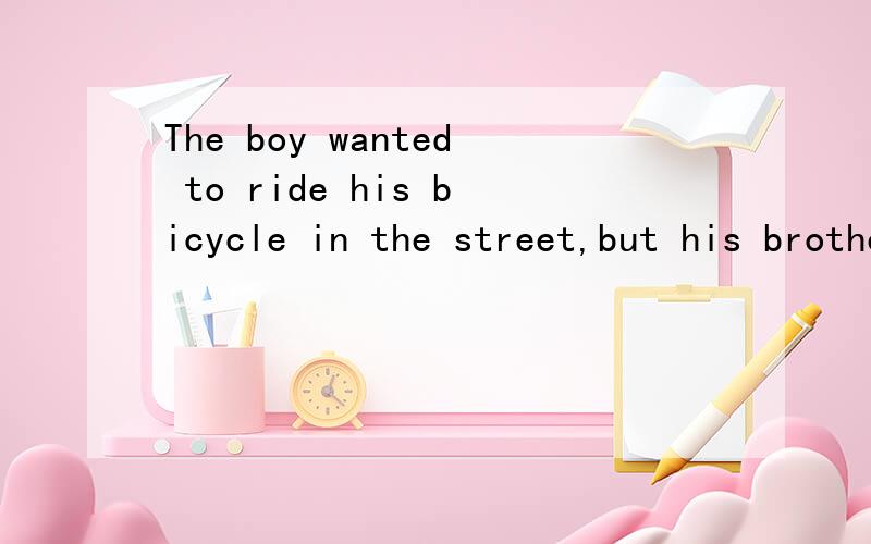 The boy wanted to ride his bicycle in the street,but his brother told him___A.not to B.not to do C.not to do it 为什么不选择B或C