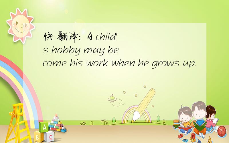 快 翻译： A child's hobby may become his work when he grows up.