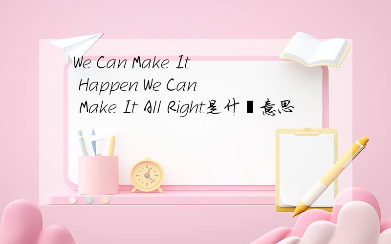 We Can Make It Happen We Can Make It All Right是什麽意思